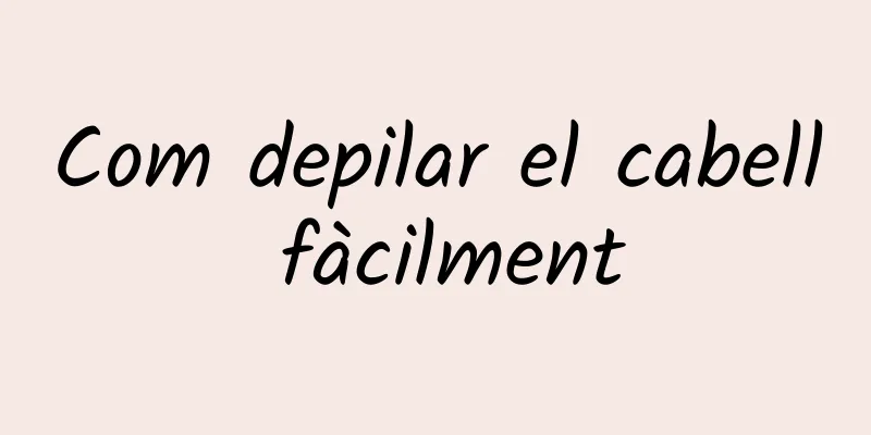 Com depilar el cabell fàcilment