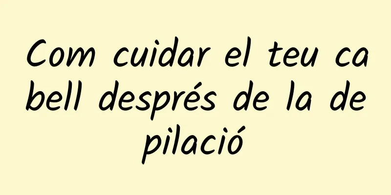 Com cuidar el teu cabell després de la depilació