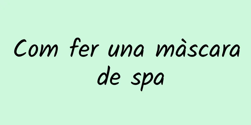 Com fer una màscara de spa