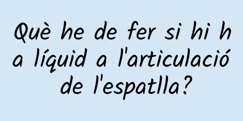 Què he de fer si hi ha líquid a l'articulació de l'espatlla?