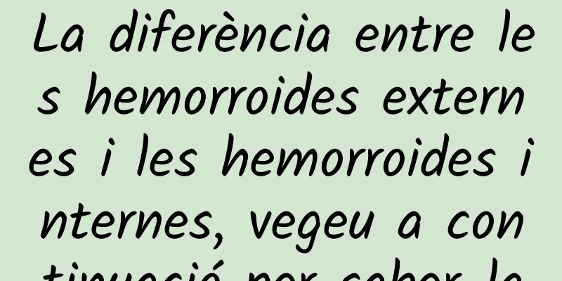 La diferència entre les hemorroides externes i les hemorroides internes, vegeu a continuació per saber-la