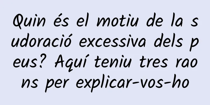 Quin és el motiu de la sudoració excessiva dels peus? Aquí teniu tres raons per explicar-vos-ho