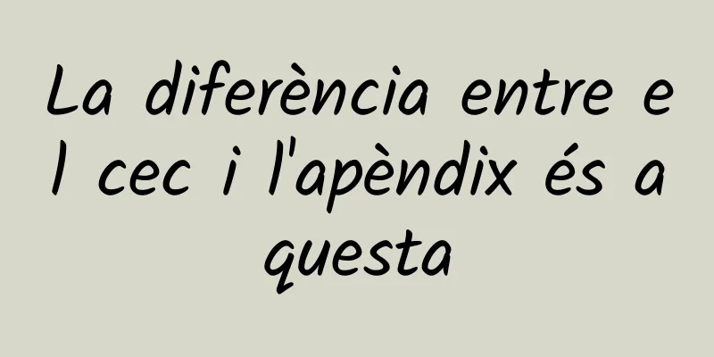 La diferència entre el cec i l'apèndix és aquesta