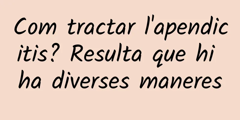 Com tractar l'apendicitis? Resulta que hi ha diverses maneres