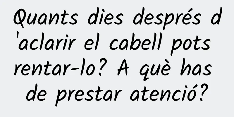 Quants dies després d'aclarir el cabell pots rentar-lo? A què has de prestar atenció?