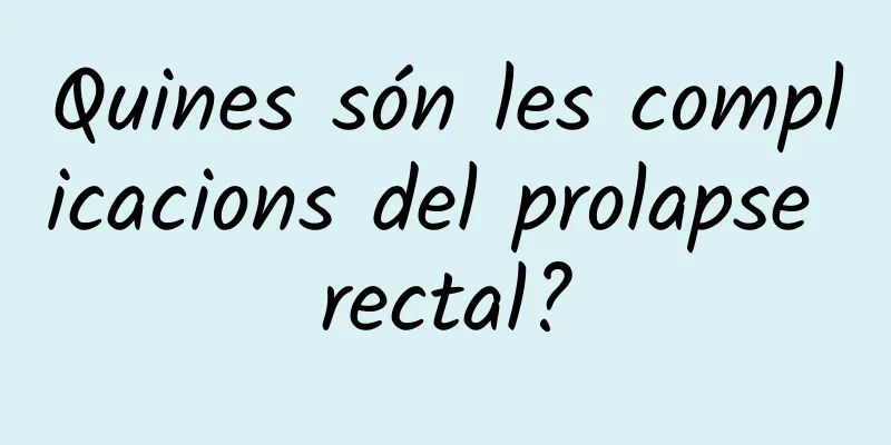 Quines són les complicacions del prolapse rectal?