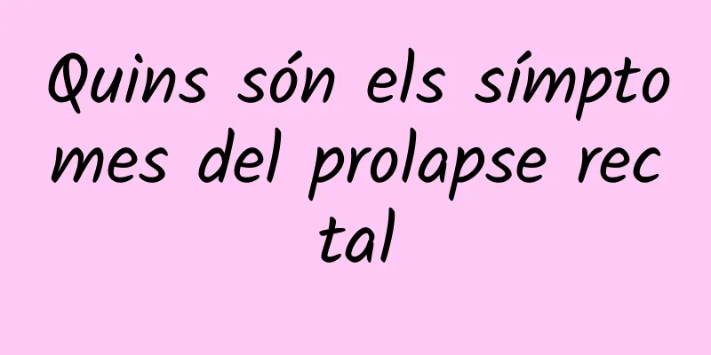 Quins són els símptomes del prolapse rectal