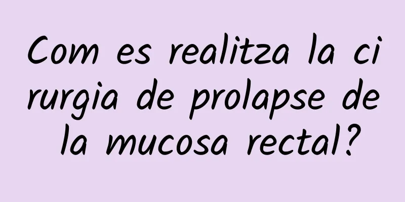 Com es realitza la cirurgia de prolapse de la mucosa rectal?