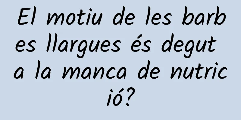 El motiu de les barbes llargues és degut a la manca de nutrició?