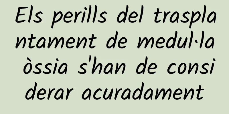 Els perills del trasplantament de medul·la òssia s'han de considerar acuradament