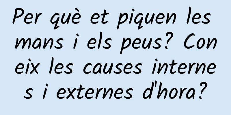 Per què et piquen les mans i els peus? Coneix les causes internes i externes d'hora?