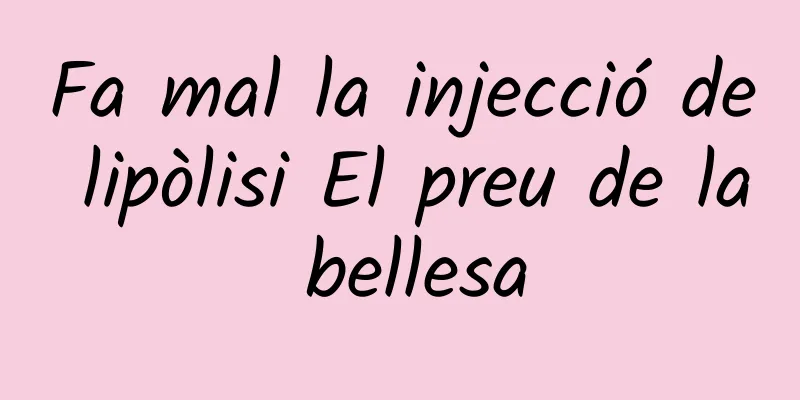 Fa mal la injecció de lipòlisi El preu de la bellesa