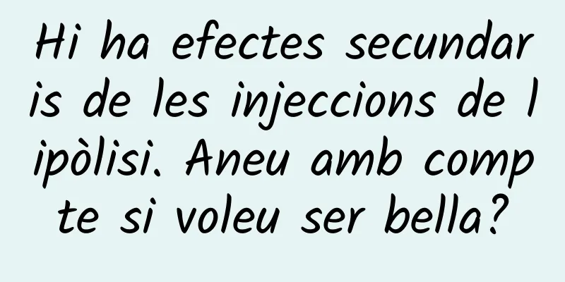 Hi ha efectes secundaris de les injeccions de lipòlisi. Aneu amb compte si voleu ser bella?