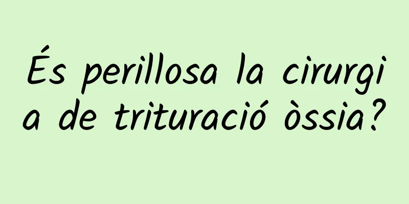 És perillosa la cirurgia de trituració òssia?