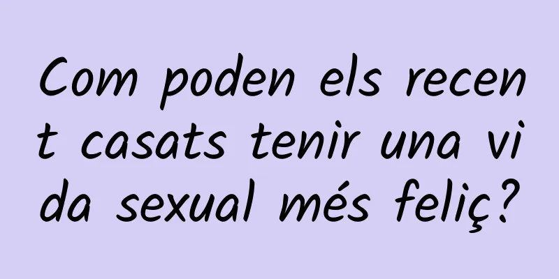 Com poden els recent casats tenir una vida sexual més feliç?
