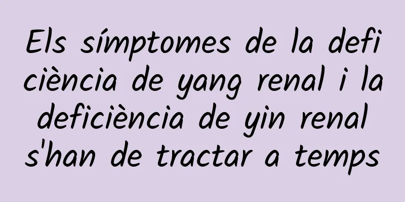 Els símptomes de la deficiència de yang renal i la deficiència de yin renal s'han de tractar a temps