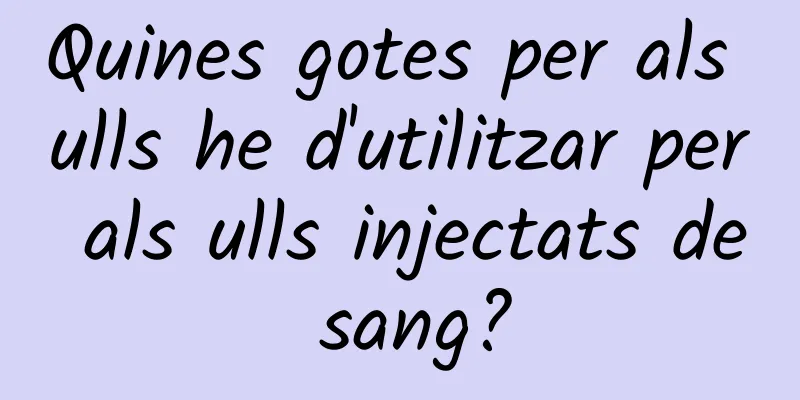 Quines gotes per als ulls he d'utilitzar per als ulls injectats de sang?