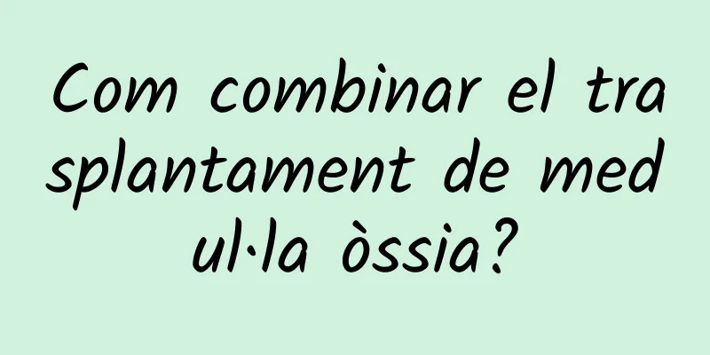 Com combinar el trasplantament de medul·la òssia?