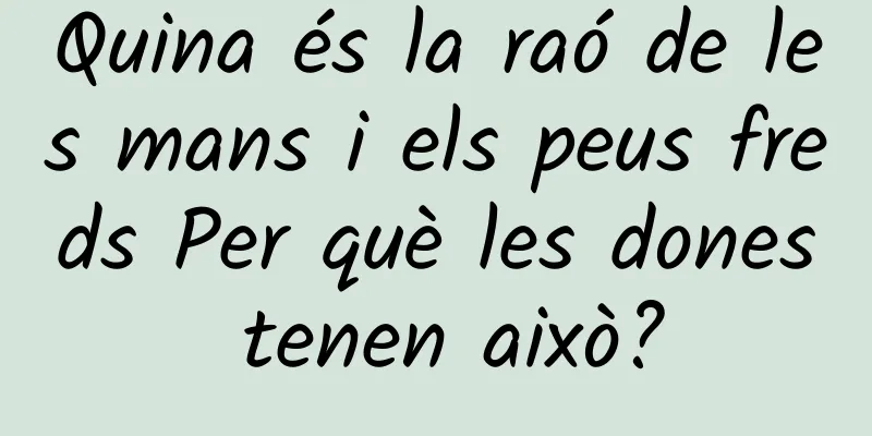Quina és la raó de les mans i els peus freds Per què les dones tenen això?