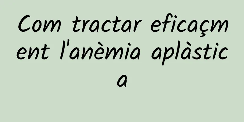 Com tractar eficaçment l'anèmia aplàstica
