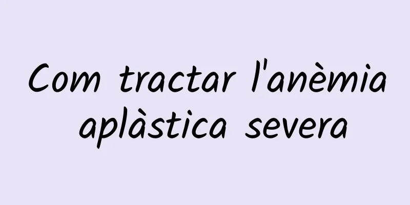 Com tractar l'anèmia aplàstica severa