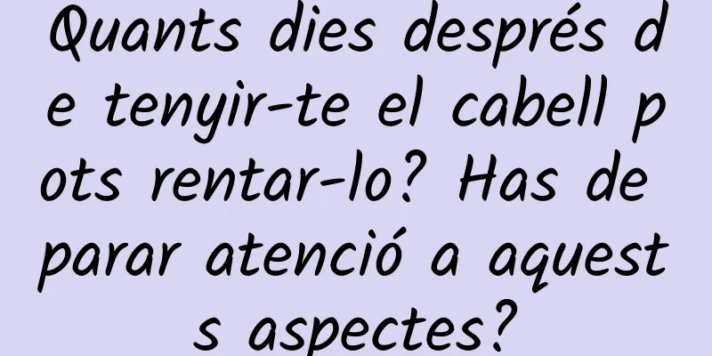 Quants dies després de tenyir-te el cabell pots rentar-lo? Has de parar atenció a aquests aspectes?
