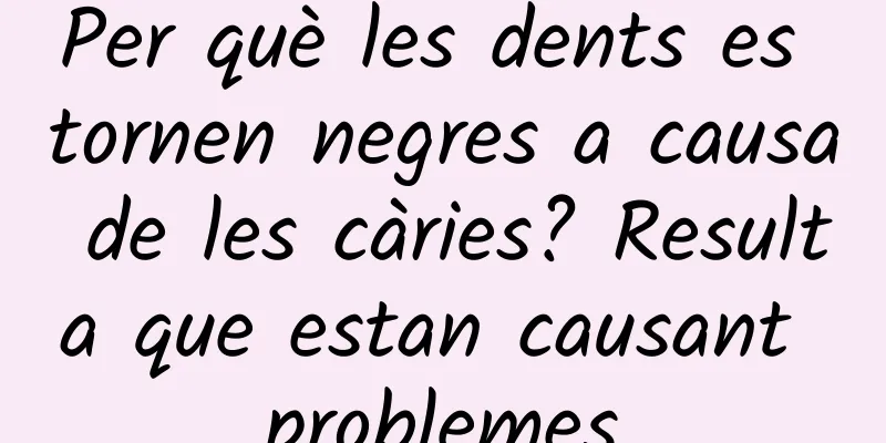 Per què les dents es tornen negres a causa de les càries? Resulta que estan causant problemes