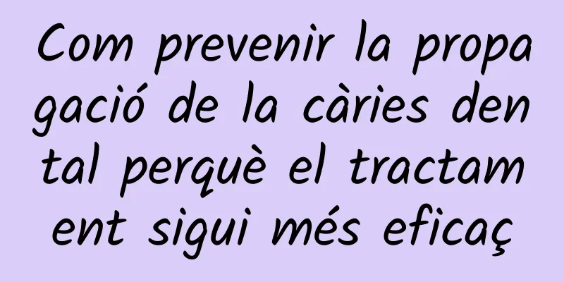 Com prevenir la propagació de la càries dental perquè el tractament sigui més eficaç