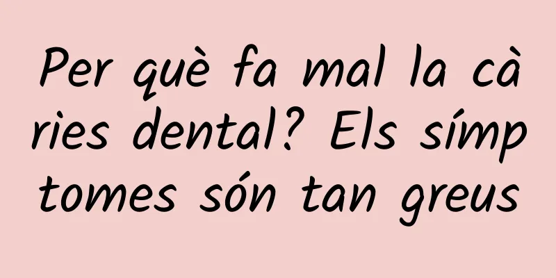 Per què fa mal la càries dental? Els símptomes són tan greus