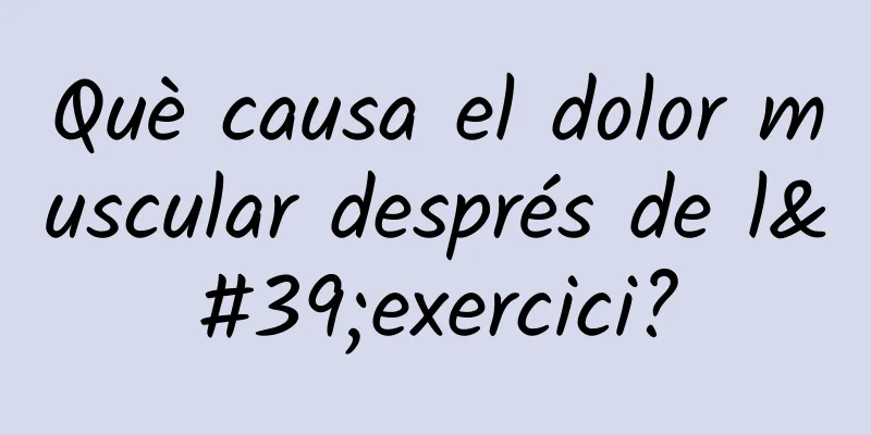 Què causa el dolor muscular després de l'exercici?