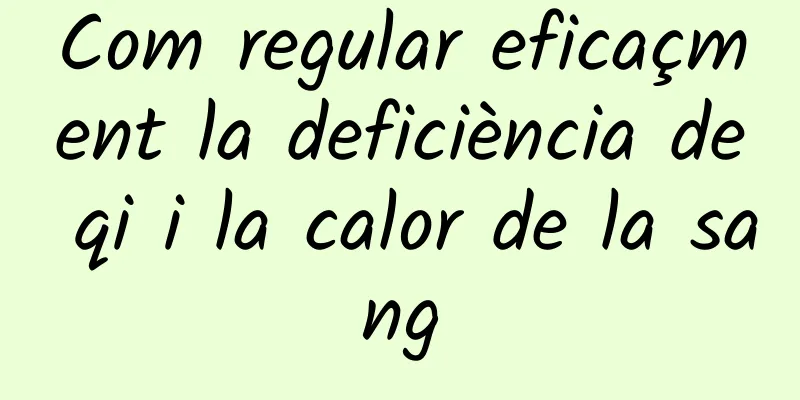 Com regular eficaçment la deficiència de qi i la calor de la sang