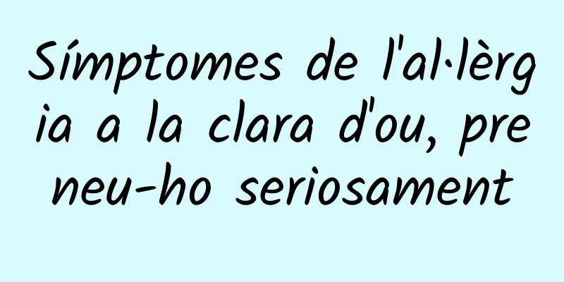 Símptomes de l'al·lèrgia a la clara d'ou, preneu-ho seriosament