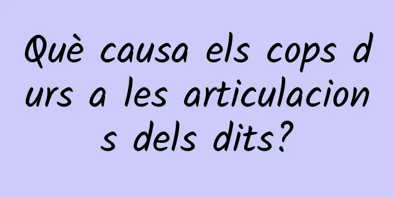 Què causa els cops durs a les articulacions dels dits?
