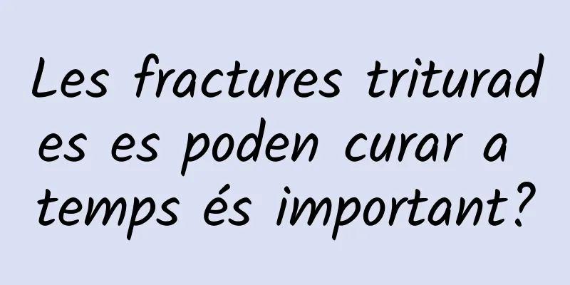 Les fractures triturades es poden curar a temps és important?