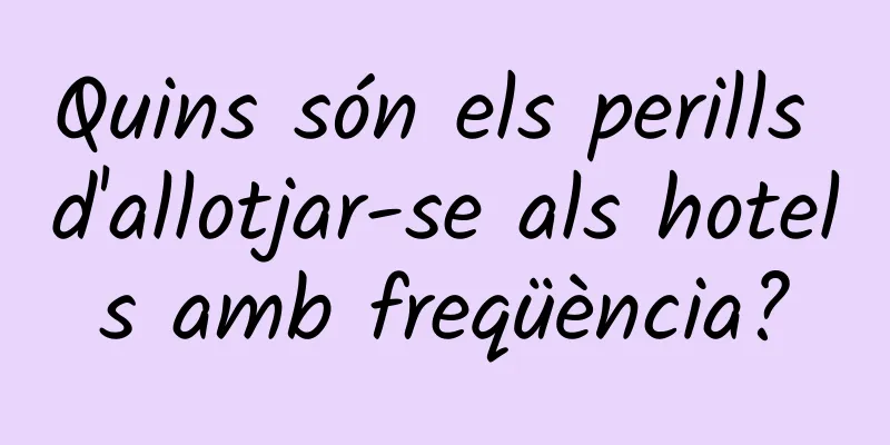 Quins són els perills d'allotjar-se als hotels amb freqüència?