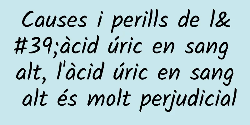 Causes i perills de l'àcid úric en sang alt, l'àcid úric en sang alt és molt perjudicial