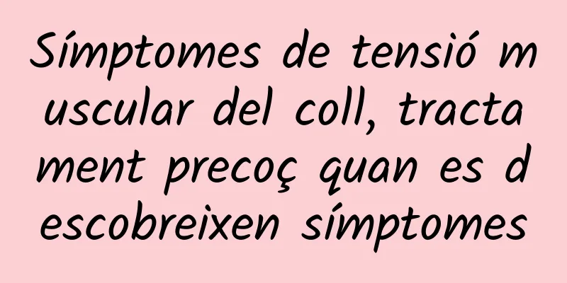 Símptomes de tensió muscular del coll, tractament precoç quan es descobreixen símptomes