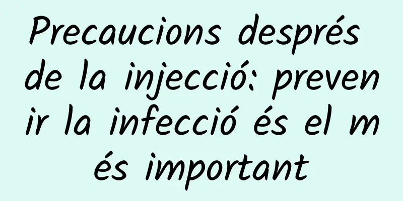 Precaucions després de la injecció: prevenir la infecció és el més important