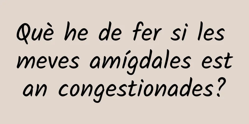 Què he de fer si les meves amígdales estan congestionades?