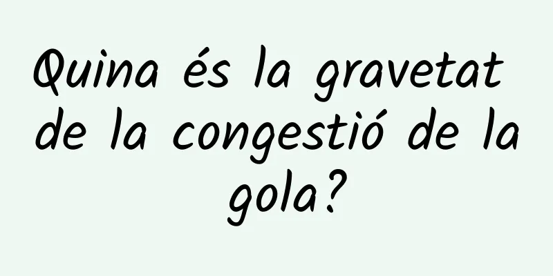 Quina és la gravetat de la congestió de la gola?