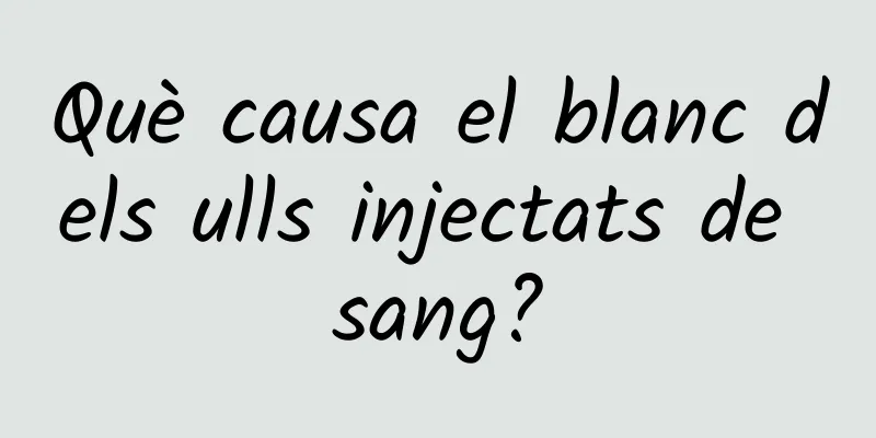 Què causa el blanc dels ulls injectats de sang?