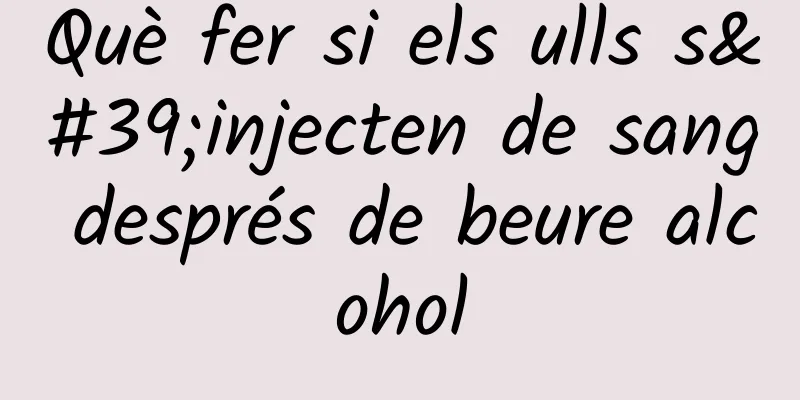 Què fer si els ulls s'injecten de sang després de beure alcohol