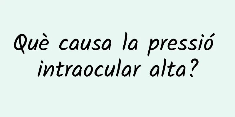 Què causa la pressió intraocular alta?