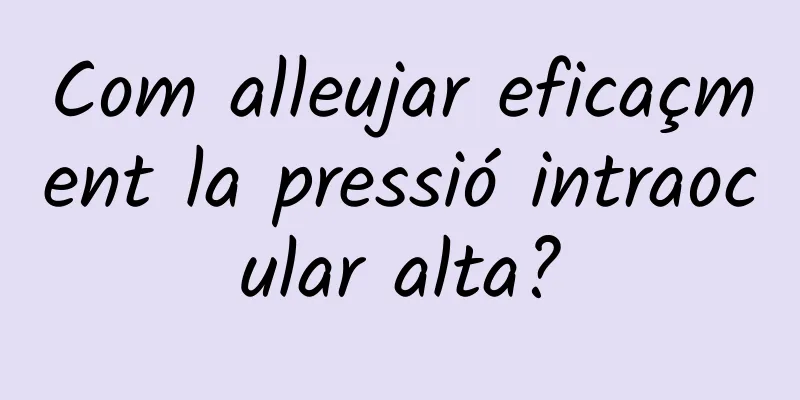 Com alleujar eficaçment la pressió intraocular alta?