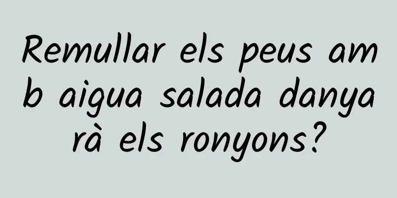 Remullar els peus amb aigua salada danyarà els ronyons?