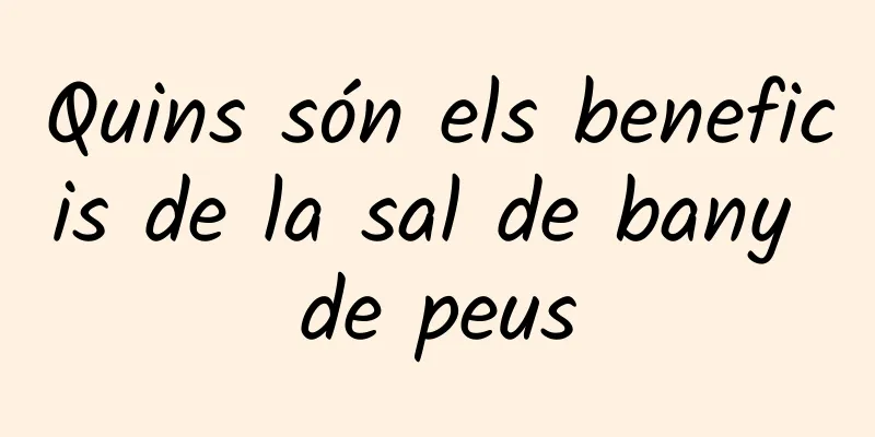 Quins són els beneficis de la sal de bany de peus