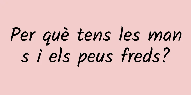 Per què tens les mans i els peus freds?