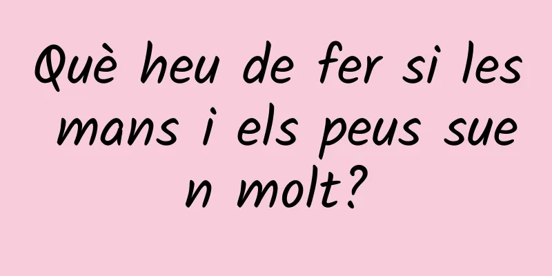 Què heu de fer si les mans i els peus suen molt?