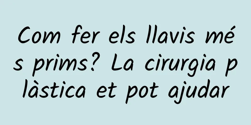 Com fer els llavis més prims? La cirurgia plàstica et pot ajudar