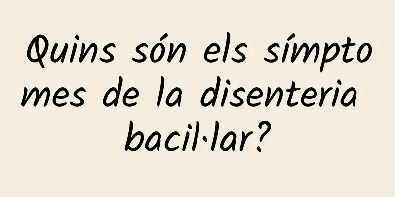 Quins són els símptomes de la disenteria bacil·lar?